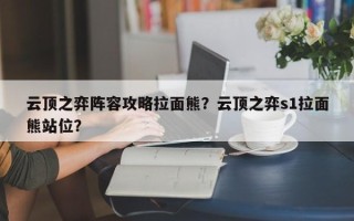 云顶之弈阵容攻略拉面熊？云顶之弈s1拉面熊站位？