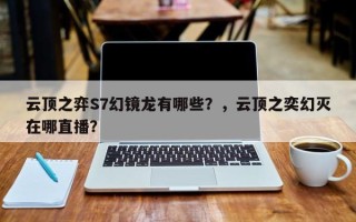 云顶之弈S7幻镜龙有哪些？，云顶之奕幻灭在哪直播？