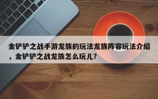 金铲铲之战手游龙族的玩法龙族阵容玩法介绍，金铲铲之战龙族怎么玩儿？