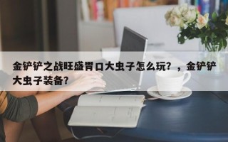 金铲铲之战旺盛胃口大虫子怎么玩？，金铲铲大虫子装备？