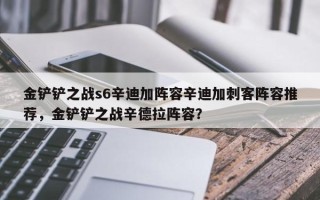 金铲铲之战s6辛迪加阵容辛迪加刺客阵容推荐，金铲铲之战辛德拉阵容？