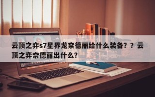 云顶之弈s7星界龙奈德丽给什么装备？？云顶之弈奈德丽出什么？