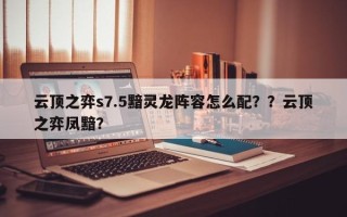 云顶之弈s7.5黯灵龙阵容怎么配？？云顶之弈凤黯？