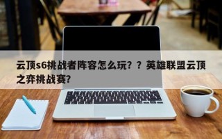 云顶s6挑战者阵容怎么玩？？英雄联盟云顶之弈挑战赛？