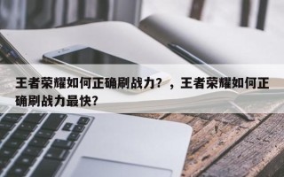 王者荣耀如何正确刷战力？，王者荣耀如何正确刷战力最快？