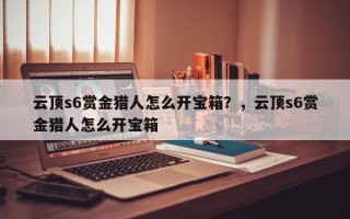 云顶s6赏金猎人怎么开宝箱？，云顶s6赏金猎人怎么开宝箱