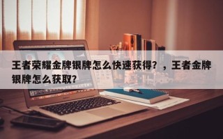 王者荣耀金牌银牌怎么快速获得？，王者金牌银牌怎么获取？