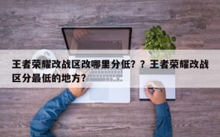 王者荣耀改战区改哪里分低？？王者荣耀改战区分最低的地方？