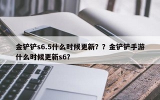 金铲铲s6.5什么时候更新？？金铲铲手游什么时候更新s6？