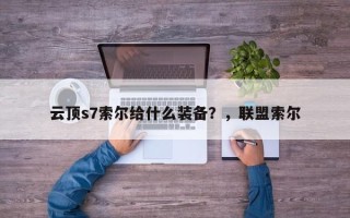 云顶s7索尔给什么装备？，联盟索尔