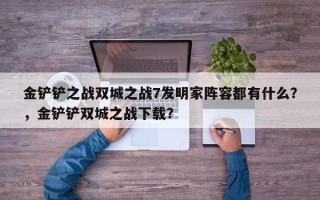 金铲铲之战双城之战7发明家阵容都有什么？，金铲铲双城之战下载？