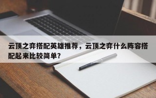云顶之弈搭配英雄推荐，云顶之弈什么阵容搭配起来比较简单？