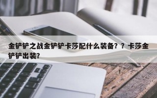 金铲铲之战金铲铲卡莎配什么装备？？卡莎金铲铲出装？