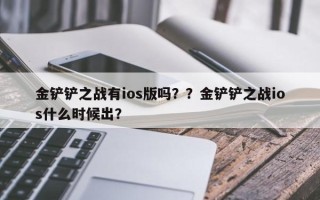 金铲铲之战有ios版吗？？金铲铲之战ios什么时候出？