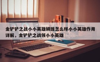 金铲铲之战小小英雄鳞珑怎么样小小英雄作用详解，金铲铲之战领小小英雄