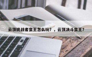 云顶挑战者蛮王怎么玩？，云顶决斗蛮王？