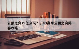 云顶之弈s9怎么玩？，s9赛季云顶之奕阵容攻略