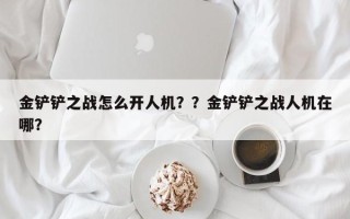 金铲铲之战怎么开人机？？金铲铲之战人机在哪？