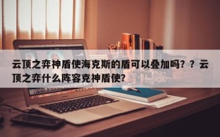 云顶之弈神盾使海克斯的盾可以叠加吗？？云顶之弈什么阵容克神盾使？