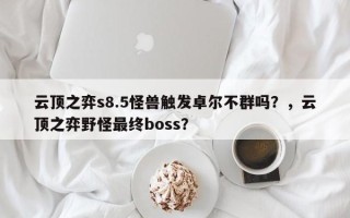 云顶之弈s8.5怪兽触发卓尔不群吗？，云顶之弈野怪最终boss？