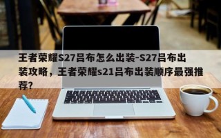 王者荣耀S27吕布怎么出装-S27吕布出装攻略，王者荣耀s21吕布出装顺序最强推荐？