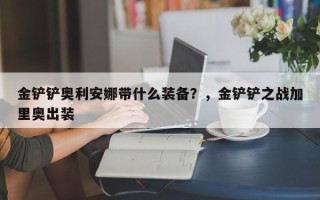 金铲铲奥利安娜带什么装备？，金铲铲之战加里奥出装