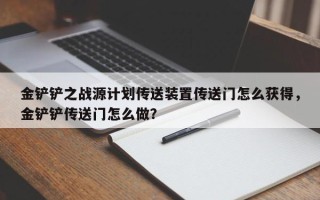 金铲铲之战源计划传送装置传送门怎么获得，金铲铲传送门怎么做？