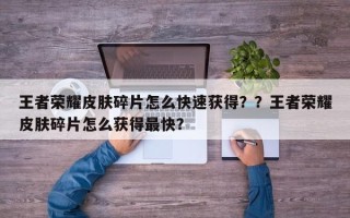 王者荣耀皮肤碎片怎么快速获得？？王者荣耀皮肤碎片怎么获得最快？