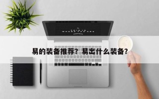 易的装备推荐？易出什么装备？
