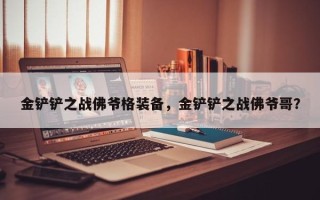金铲铲之战佛爷格装备，金铲铲之战佛爷哥？