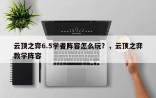 云顶之弈6.5学者阵容怎么玩？，云顶之弈教学阵容