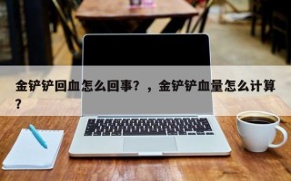 金铲铲回血怎么回事？，金铲铲血量怎么计算？