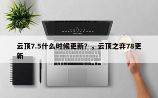 云顶7.5什么时候更新？，云顶之弈78更新