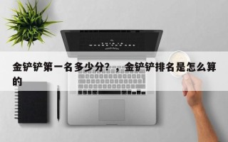 金铲铲第一名多少分？，金铲铲排名是怎么算的
