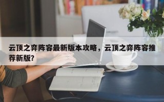 云顶之弈阵容最新版本攻略，云顶之弈阵容推荐新版？
