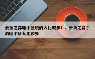 云顶之弈哪个区玩的人比较多？，云顶之弈手游哪个区人比较多