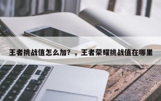 王者挑战值怎么加？，王者荣耀挑战值在哪里