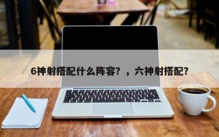 6神射搭配什么阵容？，六神射搭配？