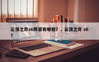 云顶之弈s6阵容有哪些？，云顶之弈 s6？