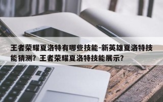 王者荣耀夏洛特有哪些技能-新英雄夏洛特技能猜测？王者荣耀夏洛特技能展示？