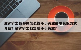 金铲铲之战静尾怎么得小小英雄静尾获取方式介绍？金铲铲之战定制小小英雄？