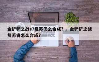 金铲铲之战s7复苏怎么合成？，金铲铲之战复苏者怎么合成？