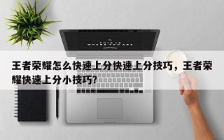 王者荣耀怎么快速上分快速上分技巧，王者荣耀快速上分小技巧？