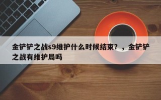 金铲铲之战s9维护什么时候结束？，金铲铲之战有维护局吗