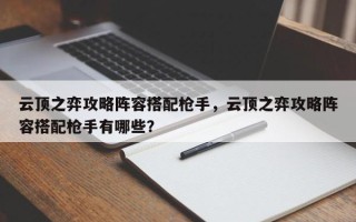 云顶之弈攻略阵容搭配枪手，云顶之弈攻略阵容搭配枪手有哪些？