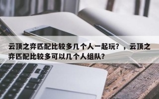 云顶之弈匹配比较多几个人一起玩？，云顶之弈匹配比较多可以几个人组队？