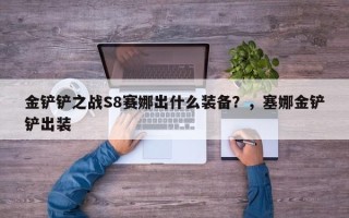 金铲铲之战S8赛娜出什么装备？，塞娜金铲铲出装