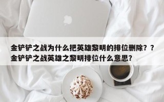 金铲铲之战为什么把英雄黎明的排位删除？？金铲铲之战英雄之黎明排位什么意思？
