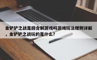 金铲铲之战是回合制游戏吗游戏玩法规则详解，金铲铲之战玩的是什么？