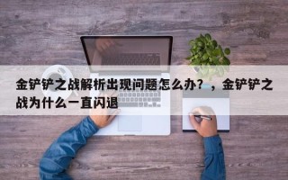 金铲铲之战解析出现问题怎么办？，金铲铲之战为什么一直闪退